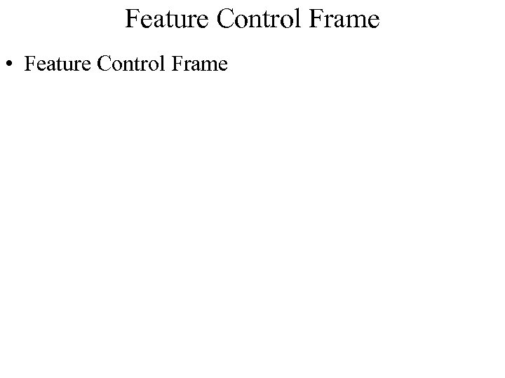 Feature Control Frame • Feature Control Frame 