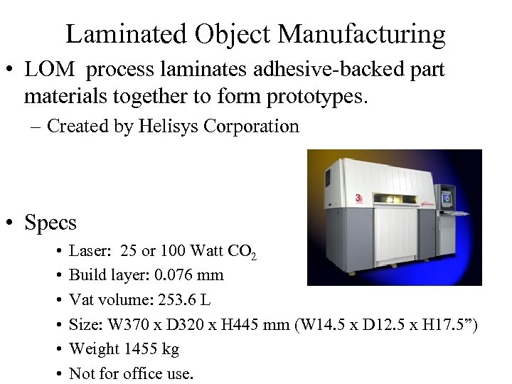 Laminated Object Manufacturing • LOM process laminates adhesive-backed part materials together to form prototypes.