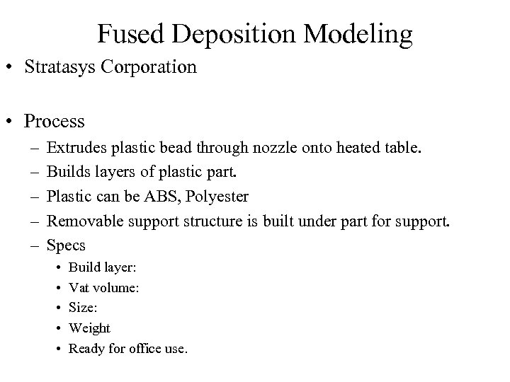 Fused Deposition Modeling • Stratasys Corporation • Process – – – Extrudes plastic bead