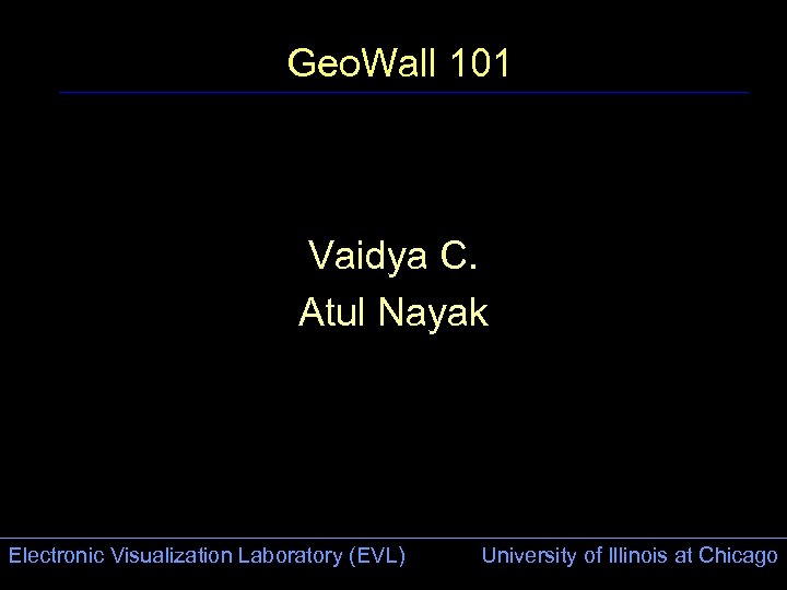 Geo. Wall 101 Vaidya C. Atul Nayak Electronic Visualization Laboratory (EVL) University of Illinois