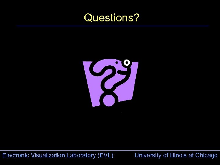 Questions? Electronic Visualization Laboratory (EVL) University of Illinois at Chicago 