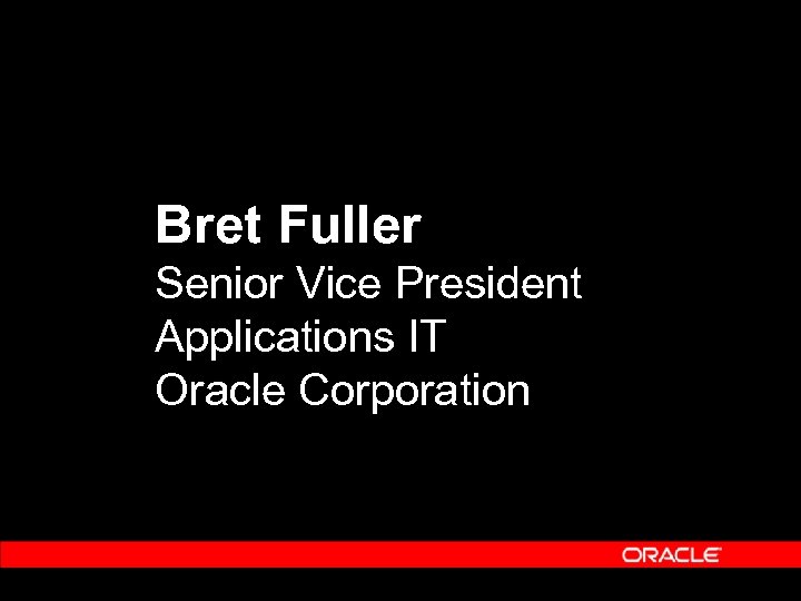 Bret Fuller Senior Vice President Applications IT Oracle Corporation 