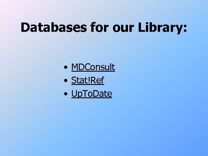 Databases for our Library: • MDConsult • Stat!Ref • Up. To. Date 
