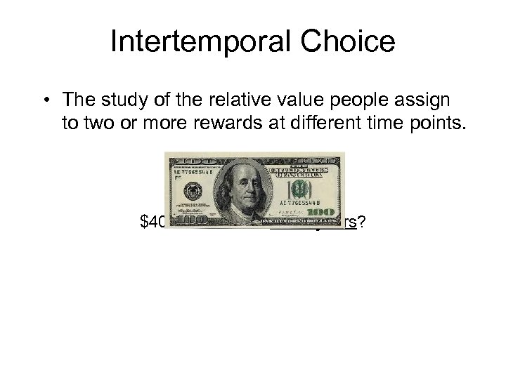 Intertemporal Choice • The study of the relative value people assign to two or