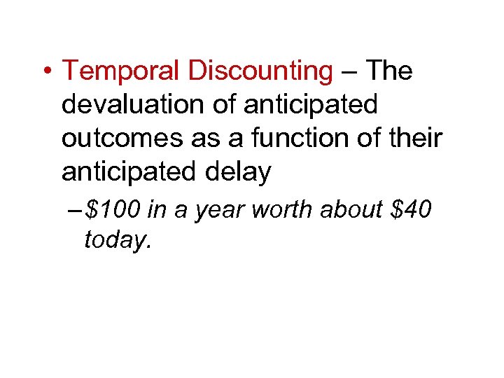  • Temporal Discounting – The devaluation of anticipated outcomes as a function of