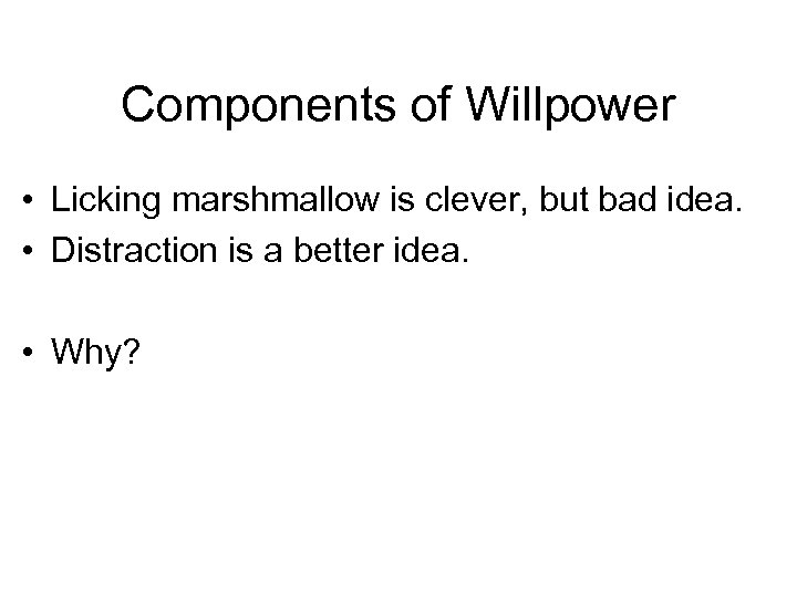 Components of Willpower • Licking marshmallow is clever, but bad idea. • Distraction is