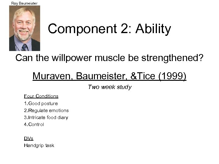 Roy Baumeister Component 2: Ability Can the willpower muscle be strengthened? Muraven, Baumeister, &Tice