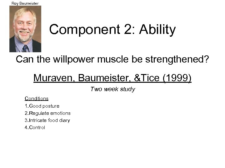 Roy Baumeister Component 2: Ability Can the willpower muscle be strengthened? Muraven, Baumeister, &Tice