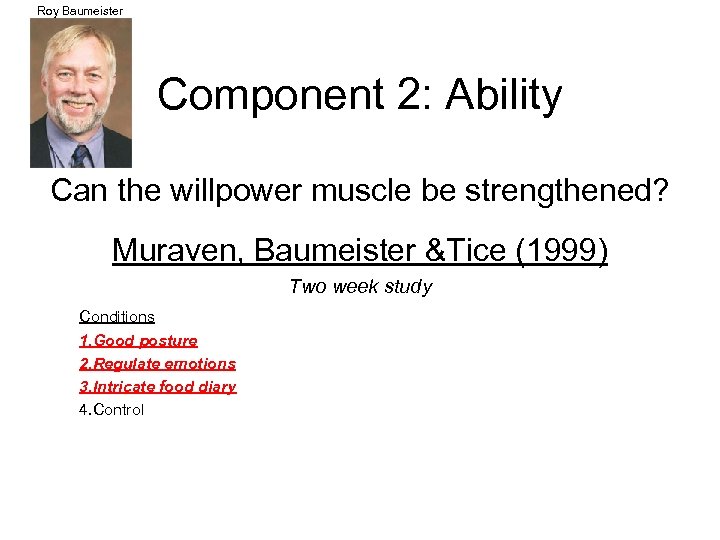 Roy Baumeister Component 2: Ability Can the willpower muscle be strengthened? Muraven, Baumeister &Tice