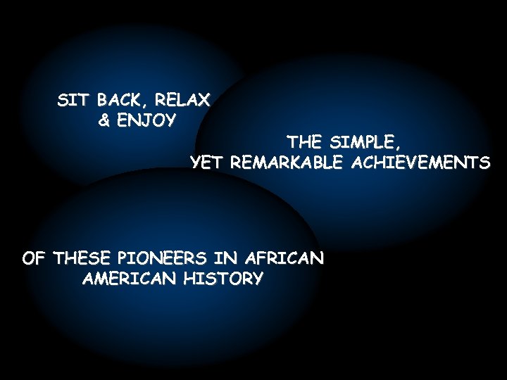 SIT BACK, RELAX & ENJOY THE SIMPLE, YET REMARKABLE ACHIEVEMENTS OF THESE PIONEERS IN