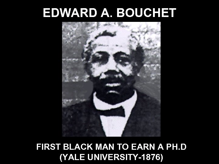 EDWARD A. BOUCHET FIRST BLACK MAN TO EARN A PH. D (YALE UNIVERSITY-1876) 