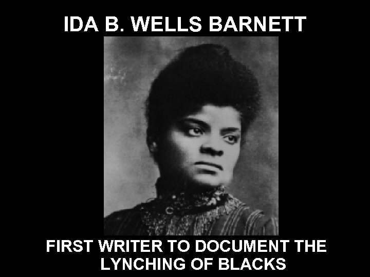 IDA B. WELLS BARNETT FIRST WRITER TO DOCUMENT THE LYNCHING OF BLACKS 