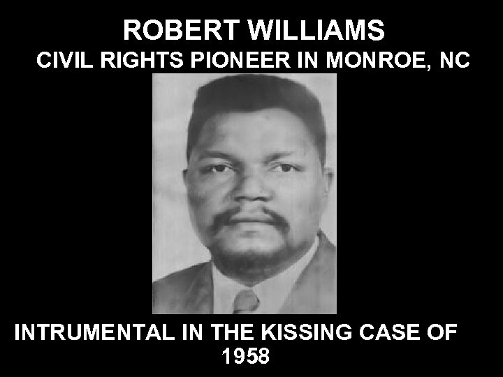 ROBERT WILLIAMS CIVIL RIGHTS PIONEER IN MONROE, NC INTRUMENTAL IN THE KISSING CASE OF