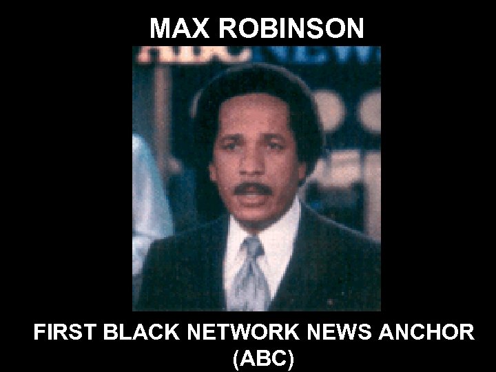 MAX ROBINSON FIRST BLACK NETWORK NEWS ANCHOR (ABC) 