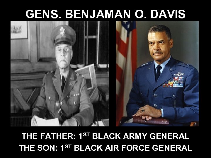 GENS. BENJAMAN O. DAVIS THE FATHER: 1 ST BLACK ARMY GENERAL THE SON: 1