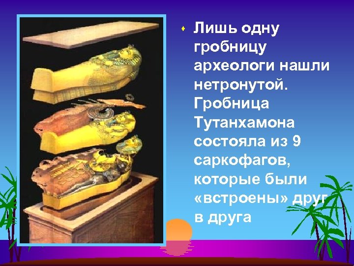 s Лишь одну гробницу археологи нашли нетронутой. Гробница Тутанхамона состояла из 9 саркофагов, которые