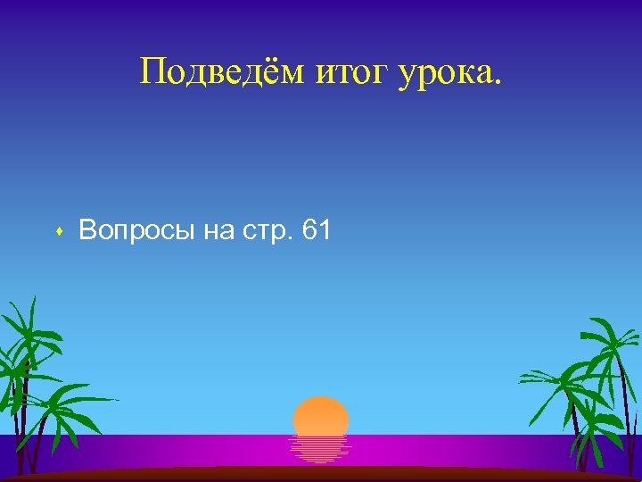 Подведём итог урока. s Вопросы на стр. 61 