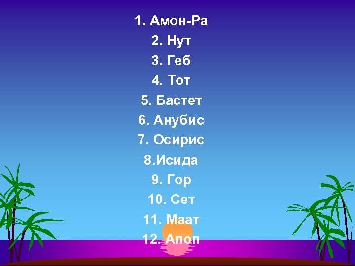 1. Амон-Ра 2. Нут 3. Геб 4. Тот 5. Бастет 6. Анубис 7. Осирис