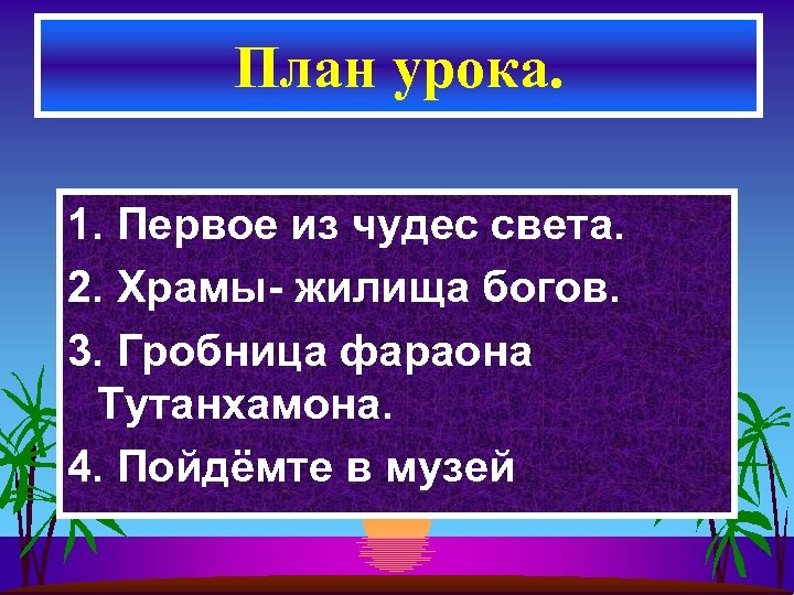 План урока. 1. Первое из чудес света. 2. Храмы- жилища богов. 3. Гробница фараона