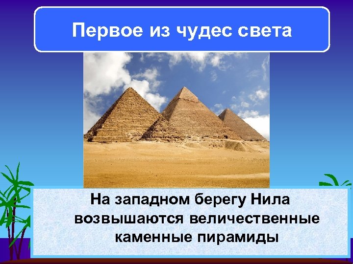 Первое из чудес света На западном берегу Нила возвышаются величественные каменные пирамиды 