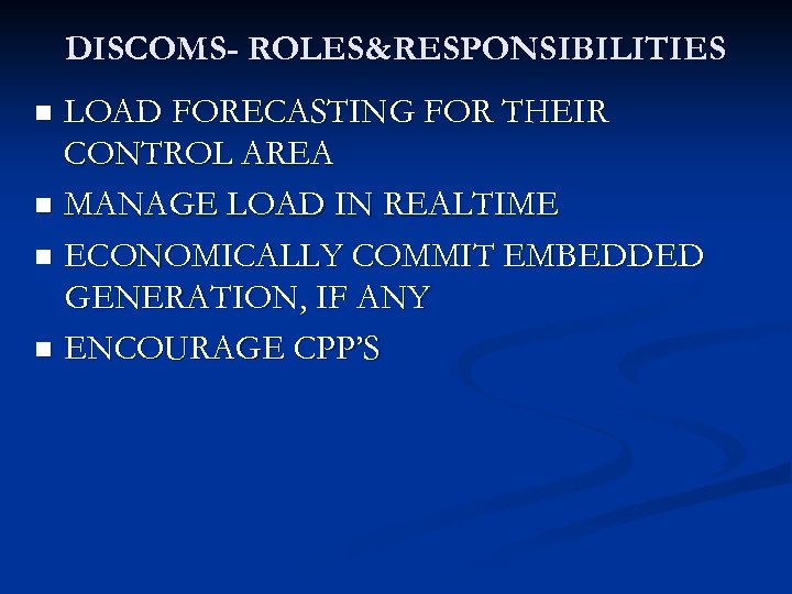 DISCOMS- ROLES&RESPONSIBILITIES LOAD FORECASTING FOR THEIR CONTROL AREA n MANAGE LOAD IN REALTIME n