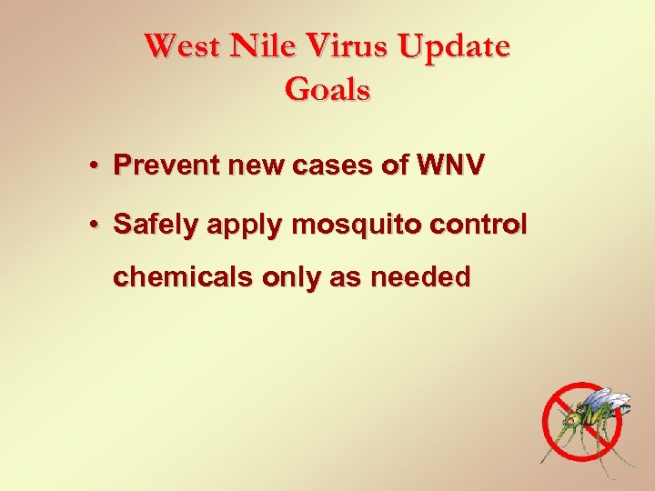 West Nile Virus Update Goals • Prevent new cases of WNV • Safely apply