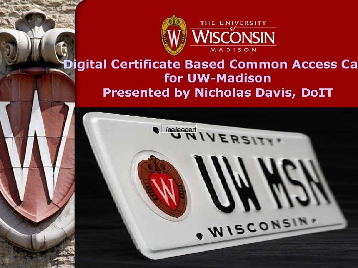 Digital Certificate Based Common Access Car for UW-Madison Presented by Nicholas Davis, Do. IT