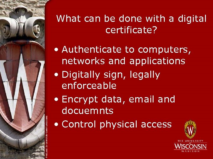 What can be done with a digital certificate? • Authenticate to computers, networks and