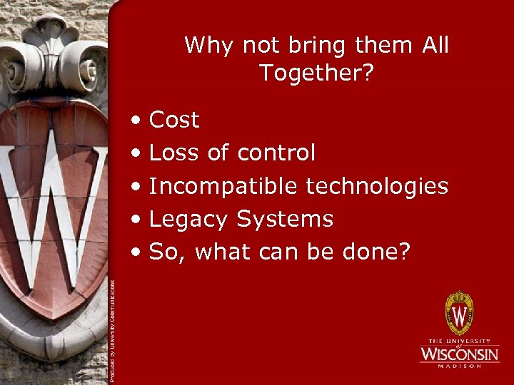 Why not bring them All Together? • Cost • Loss of control • Incompatible