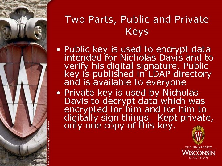 Two Parts, Public and Private Keys • Public key is used to encrypt data