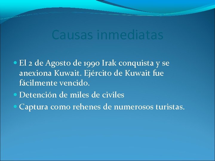 Causas inmediatas El 2 de Agosto de 1990 Irak conquista y se anexiona Kuwait.