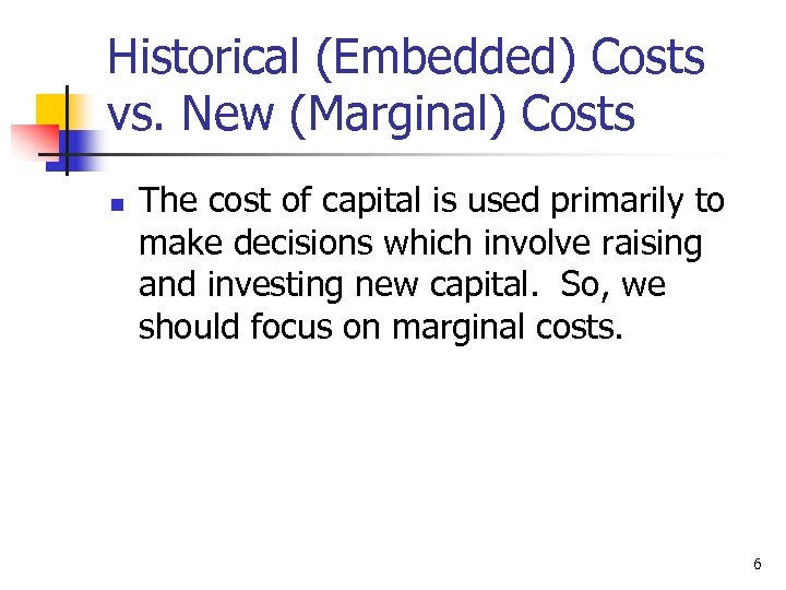 Historical (Embedded) Costs vs. New (Marginal) Costs n The cost of capital is used