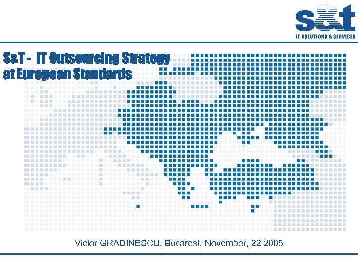 S&T - IT Outsourcing Strategy at European Standards Victor GRADINESCU, Bucarest, November, 22 2005