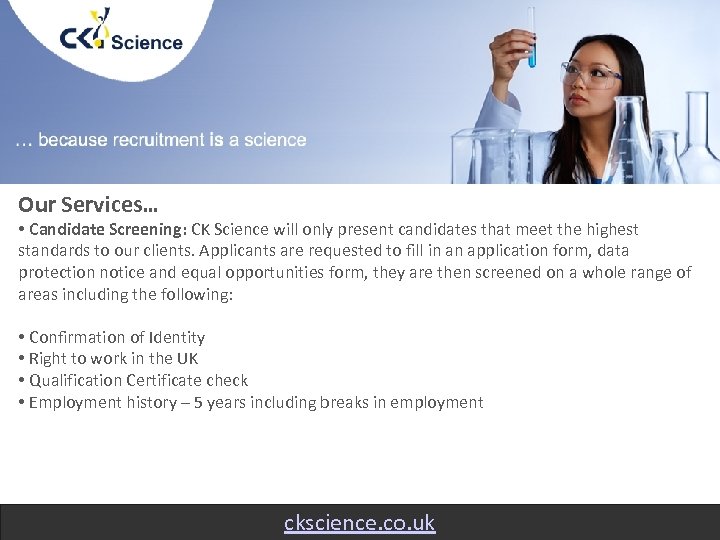 Our Services… • Candidate Screening: CK Science will only present candidates that meet the