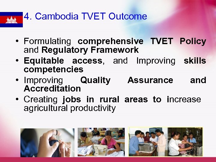 4. Cambodia TVET Outcome • Formulating comprehensive TVET Policy and Regulatory Framework • Equitable