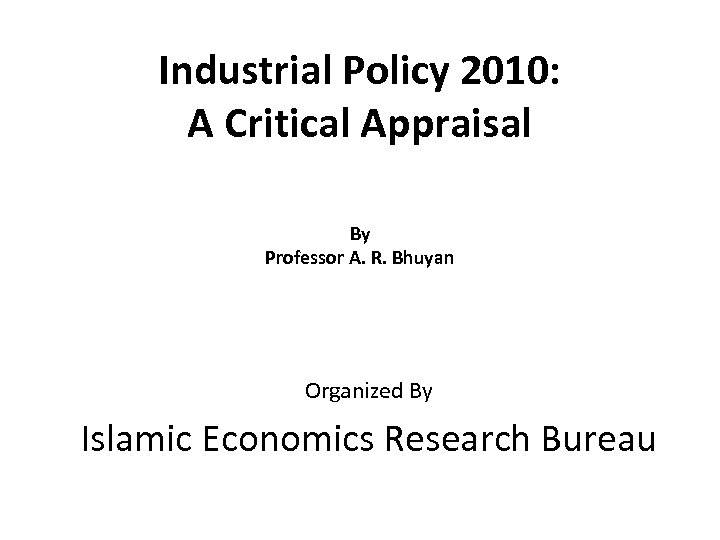 Industrial Policy 2010: A Critical Appraisal By Professor A. R. Bhuyan Organized By Islamic