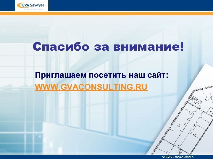 Спасибо за внимание! Приглашаем посетить наш сайт: WWW. GVACONSULTING. RU © GVA Sawyer, 2005