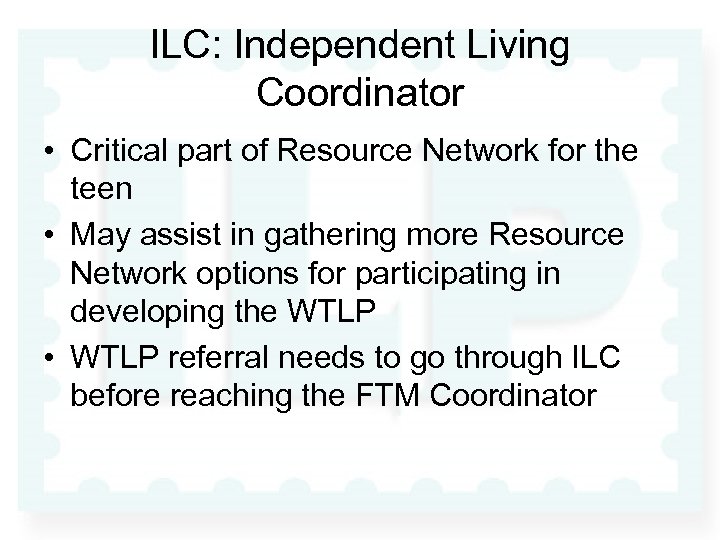 ILC: Independent Living Coordinator • Critical part of Resource Network for the teen •