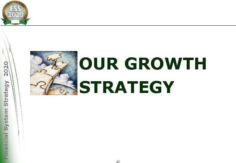 Financial System Strategy 2020 OUR GROWTH STRATEGY 27 
