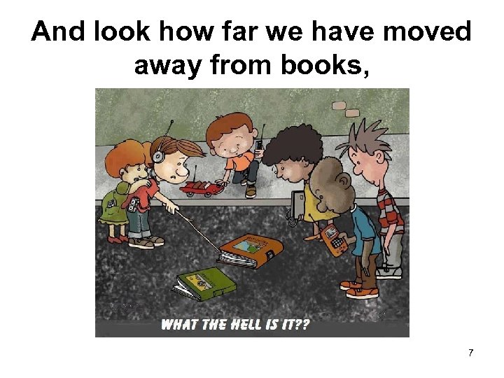 And look how far we have moved away from books, 7 