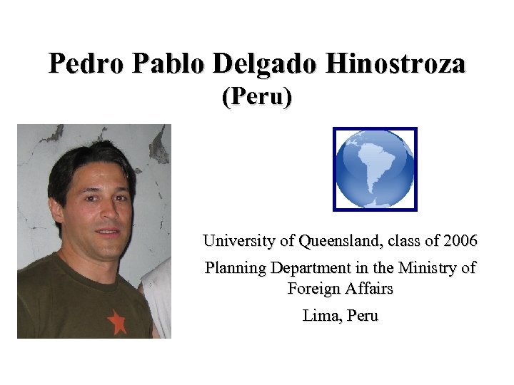 Pedro Pablo Delgado Hinostroza (Peru) University of Queensland, class of 2006 Planning Department in
