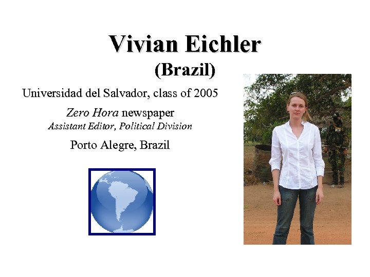 Vivian Eichler (Brazil) Universidad del Salvador, class of 2005 Zero Hora newspaper Assistant Editor,