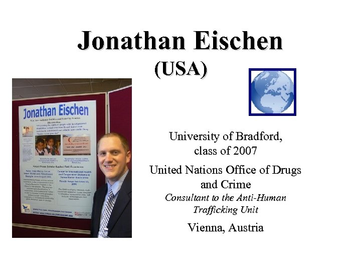 Jonathan Eischen (USA) University of Bradford, class of 2007 United Nations Office of Drugs