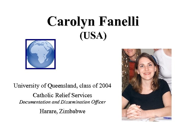 Carolyn Fanelli (USA) University of Queensland, class of 2004 Catholic Relief Services Documentation and