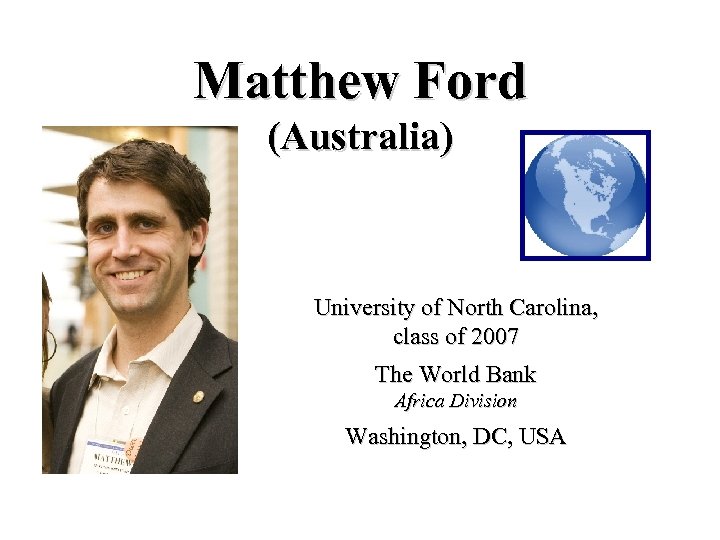 Matthew Ford (Australia) University of North Carolina, class of 2007 The World Bank Africa