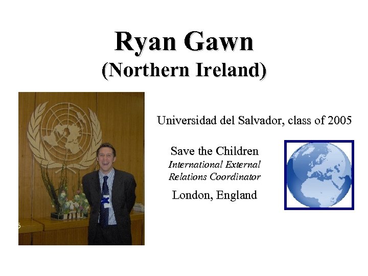 Ryan Gawn (Northern Ireland) Universidad del Salvador, class of 2005 Save the Children International