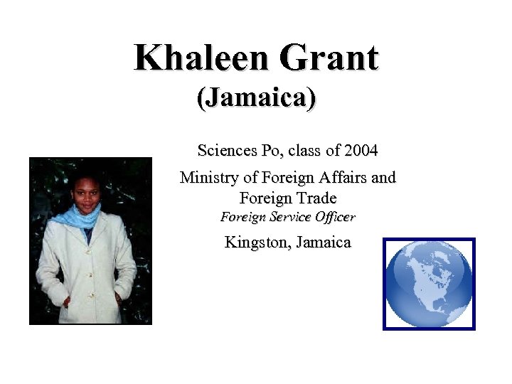Khaleen Grant (Jamaica) Sciences Po, class of 2004 Ministry of Foreign Affairs and Foreign