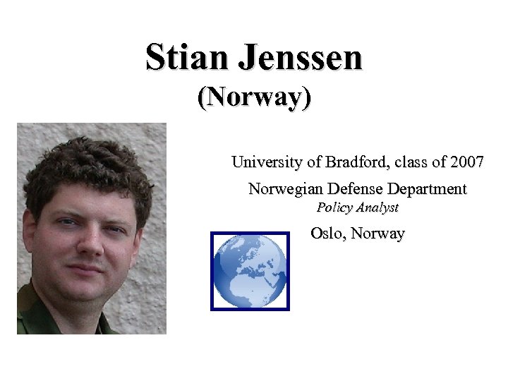 Stian Jenssen (Norway) University of Bradford, class of 2007 Norwegian Defense Department Policy Analyst