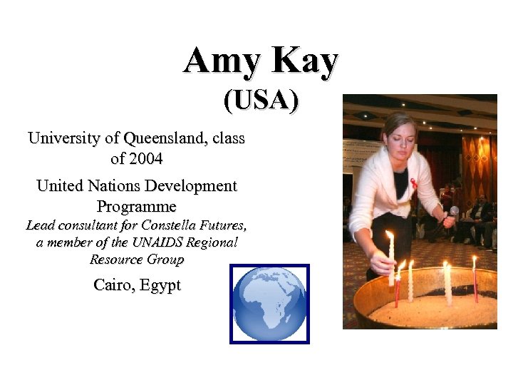 Amy Kay (USA) University of Queensland, class of 2004 United Nations Development Programme Lead