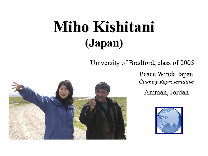 Miho Kishitani (Japan) University of Bradford, class of 2005 Peace Winds Japan Country Representative